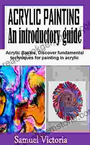 AN ACRYLIC PAINTING An Introductory Guide: Acrylic Basics Discover Fundamental Techniques For Painting In Acrylic