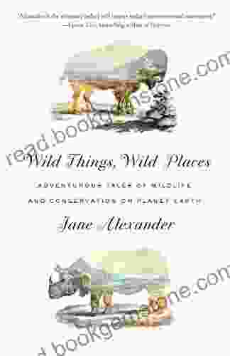 Wild Things Wild Places: Adventurous Tales Of Wildlife And Conservation On Planet Earth