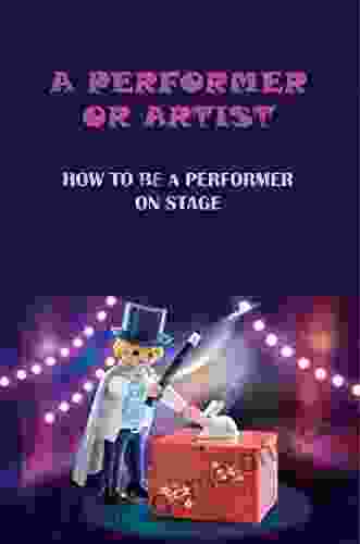 A Performer Or Artist: How To Be A Performer On Stage