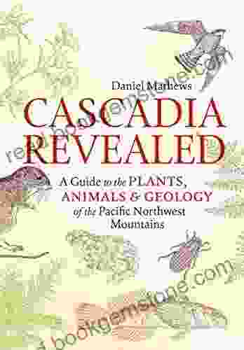 Cascadia Revealed: A Guide To The Plants Animals And Geology Of The Pacific Northwest Mountains