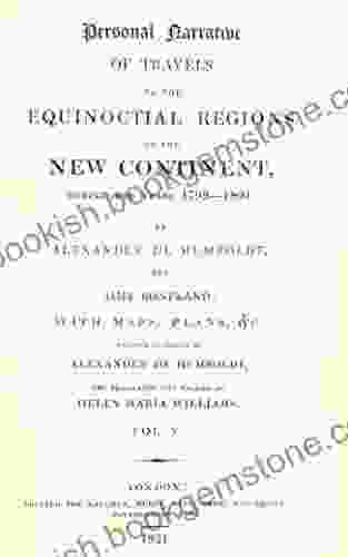 Personal Narrative Of Travels To The Equinoctial Regions Of The New Continent During The Years 1799 1804 By Alexander De Humboldt And Aime Bonpland C : Volume 3 (Alexander Von Humboldt)
