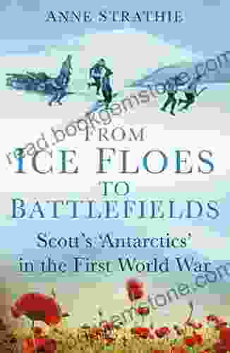 From Ice Floes To Battlefields: Scott S Antarctics In The First World War
