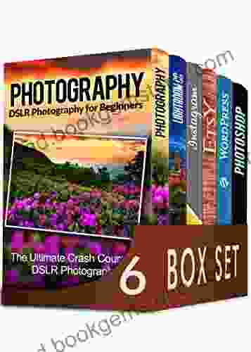 Photography For Beginners 6 In 1 Box Set: The Beginners Crash Course In DSLR Photography Lightroom CC Instagram Etsy WordPress And The Ultimate Beginners Guide To Photoshopping In 2024