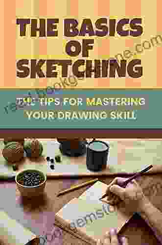 The Basics Of Sketching: The Tips For Mastering Your Drawing Skill: Sketching Tutorials